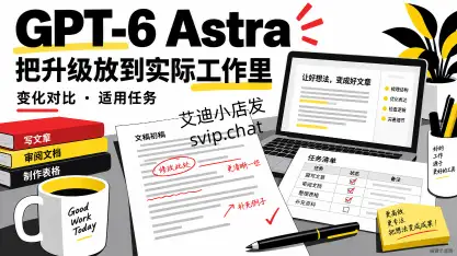 GPT-6 Astra 升级对比：哪些工作值得交给新版